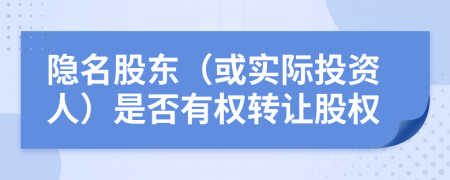 隐名股东（或实际投资人）是否有权转让股权