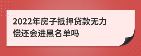 2022年房子抵押贷款无力偿还会进黑名单吗