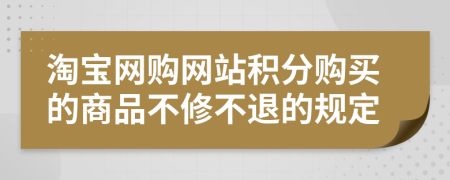 淘宝网购网站积分购买的商品不修不退的规定