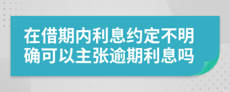 在借期内利息约定不明确可以主张逾期利息吗