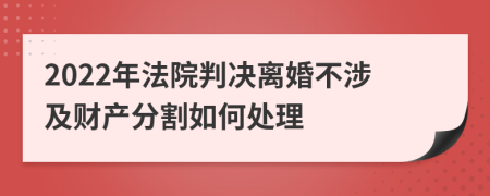 2022年法院判决离婚不涉及财产分割如何处理