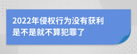 2022年侵权行为没有获利是不是就不算犯罪了