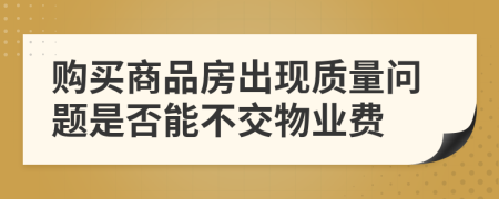 购买商品房出现质量问题是否能不交物业费