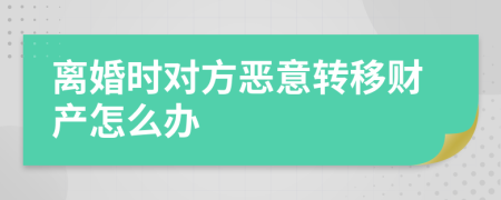 离婚时对方恶意转移财产怎么办