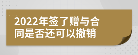 2022年签了赠与合同是否还可以撤销