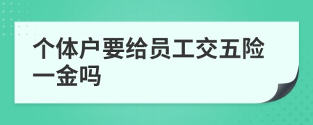 个体户要给员工交五险一金吗