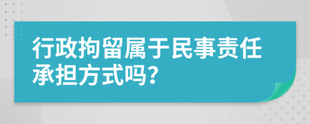 行政拘留属于民事责任承担方式吗？