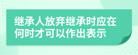 继承人放弃继承时应在何时才可以作出表示