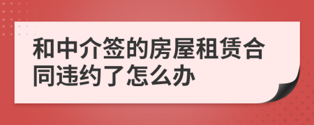 和中介签的房屋租赁合同违约了怎么办