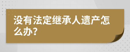 没有法定继承人遗产怎么办？