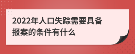 2022年人口失踪需要具备报案的条件有什么