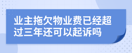 业主拖欠物业费已经超过三年还可以起诉吗