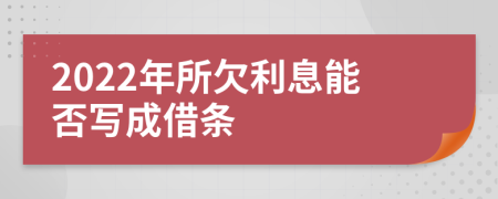 2022年所欠利息能否写成借条