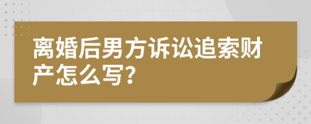 离婚后男方诉讼追索财产怎么写？