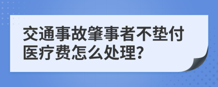 交通事故肇事者不垫付医疗费怎么处理？