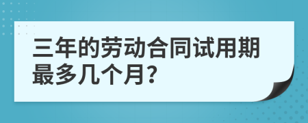 三年的劳动合同试用期最多几个月？