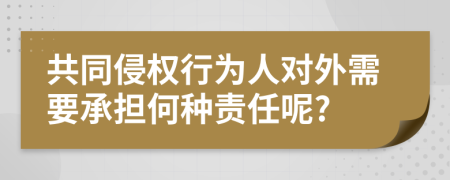 共同侵权行为人对外需要承担何种责任呢?