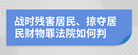 战时残害居民、掠夺居民财物罪法院如何判