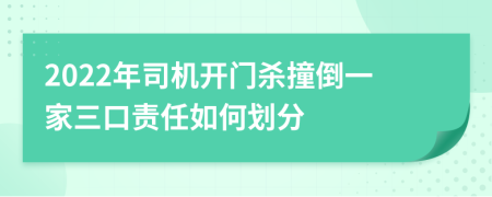 2022年司机开门杀撞倒一家三口责任如何划分