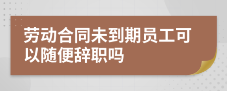 劳动合同未到期员工可以随便辞职吗