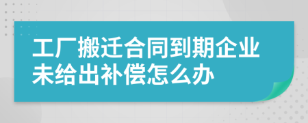 工厂搬迁合同到期企业未给出补偿怎么办