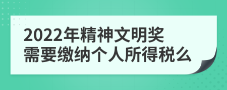 2022年精神文明奖需要缴纳个人所得税么