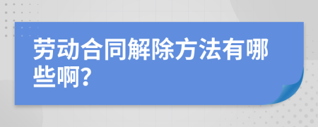 劳动合同解除方法有哪些啊？