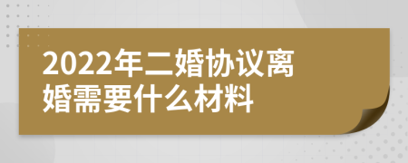 2022年二婚协议离婚需要什么材料