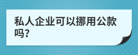 私人企业可以挪用公款吗？