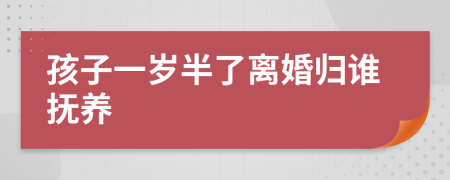 孩子一岁半了离婚归谁抚养