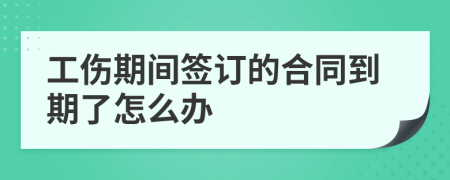 工伤期间签订的合同到期了怎么办