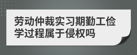 劳动仲裁实习期勤工俭学过程属于侵权吗