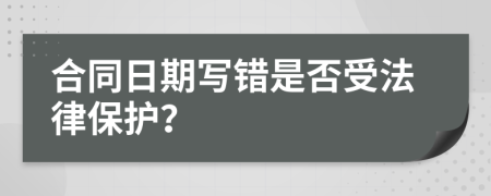 合同日期写错是否受法律保护？