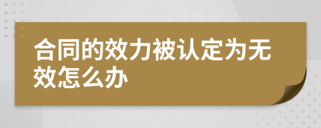 合同的效力被认定为无效怎么办