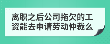 离职之后公司拖欠的工资能去申请劳动仲裁么