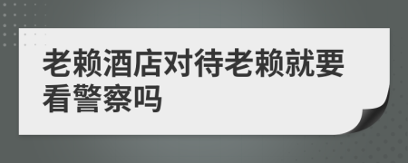 老赖酒店对待老赖就要看警察吗