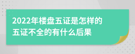 2022年楼盘五证是怎样的五证不全的有什么后果