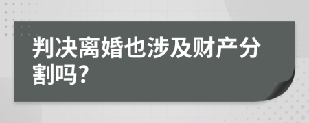 判决离婚也涉及财产分割吗?