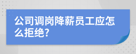 公司调岗降薪员工应怎么拒绝?