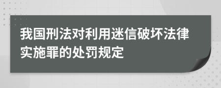 我国刑法对利用迷信破坏法律实施罪的处罚规定