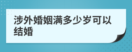 涉外婚姻满多少岁可以结婚