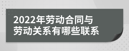 2022年劳动合同与劳动关系有哪些联系