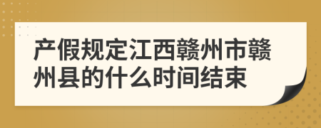 产假规定江西赣州市赣州县的什么时间结束