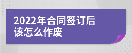 2022年合同签订后该怎么作废