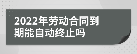 2022年劳动合同到期能自动终止吗