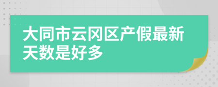 大同市云冈区产假最新天数是好多