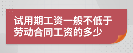 试用期工资一般不低于劳动合同工资的多少