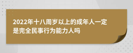 2022年十八周岁以上的成年人一定是完全民事行为能力人吗