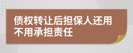 债权转让后担保人还用不用承担责任