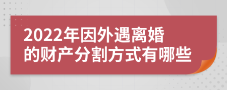 2022年因外遇离婚的财产分割方式有哪些